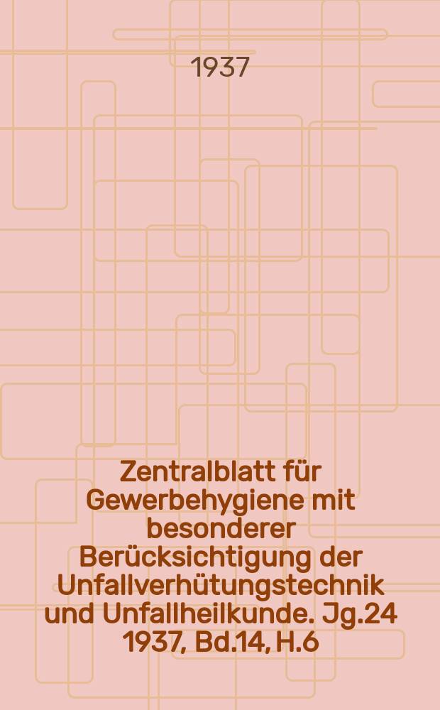 Zentralblatt für Gewerbehygiene mit besonderer Berücksichtigung der Unfallverhütungstechnik und Unfallheilkunde. Jg.24 1937, Bd.14, H.6