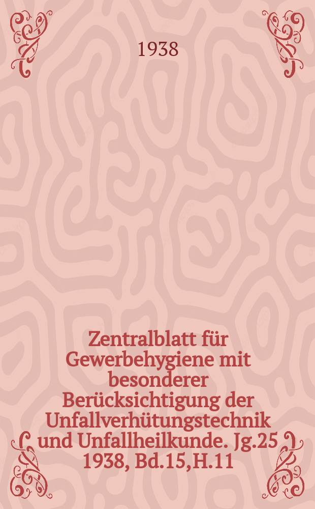 Zentralblatt für Gewerbehygiene mit besonderer Berücksichtigung der Unfallverhütungstechnik und Unfallheilkunde. Jg.25 1938, Bd.15, H.11