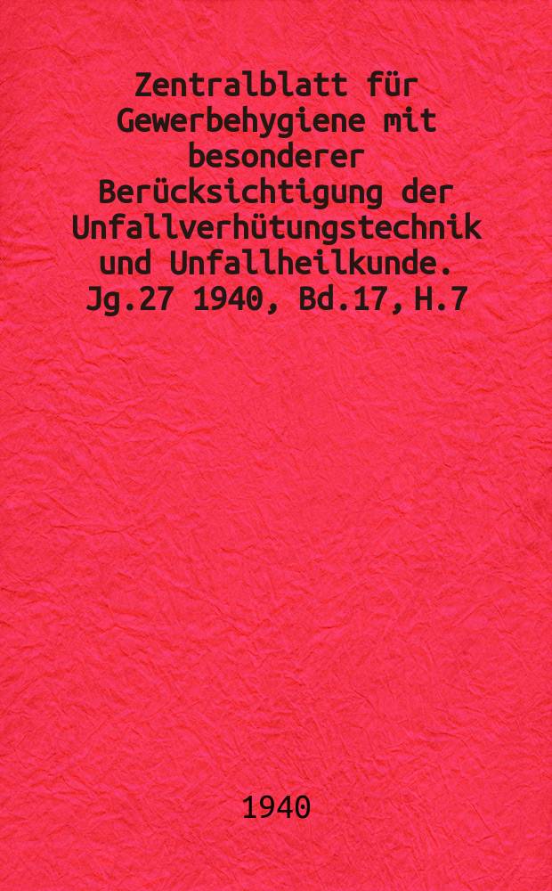 Zentralblatt für Gewerbehygiene mit besonderer Berücksichtigung der Unfallverhütungstechnik und Unfallheilkunde. Jg.27 1940, Bd.17, H.7