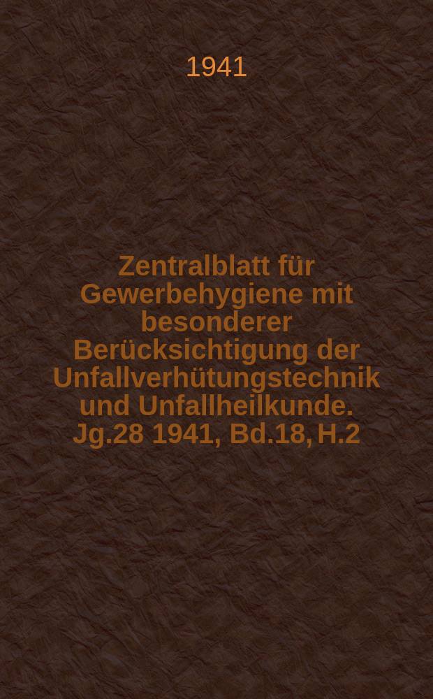 Zentralblatt für Gewerbehygiene mit besonderer Berücksichtigung der Unfallverhütungstechnik und Unfallheilkunde. Jg.28 1941, Bd.18, H.2