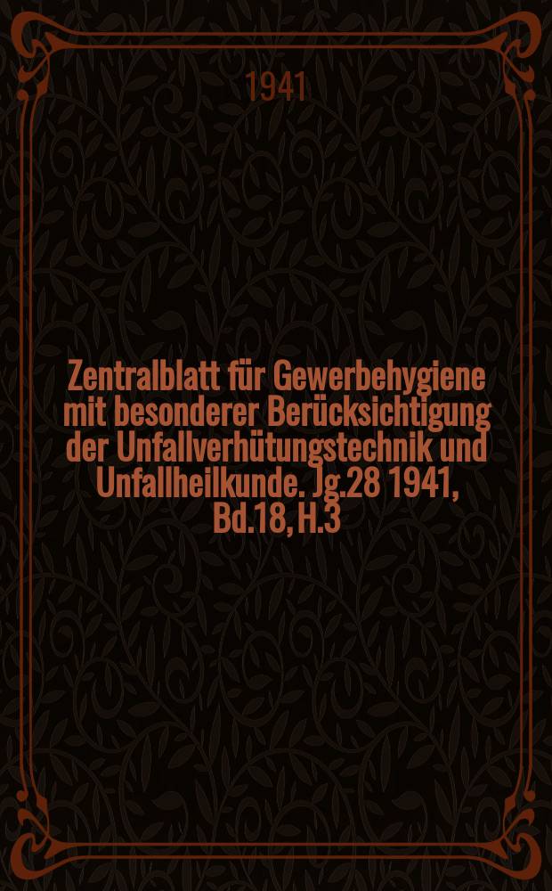 Zentralblatt für Gewerbehygiene mit besonderer Berücksichtigung der Unfallverhütungstechnik und Unfallheilkunde. Jg.28 1941, Bd.18, H.3