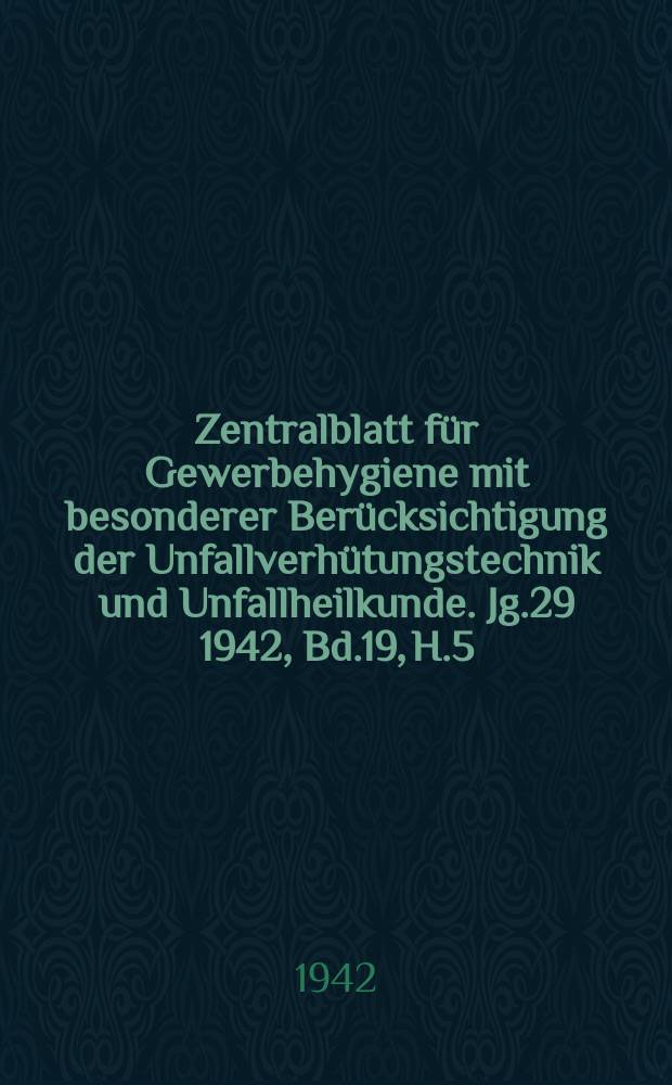 Zentralblatt für Gewerbehygiene mit besonderer Berücksichtigung der Unfallverhütungstechnik und Unfallheilkunde. Jg.29 1942, Bd.19, H.5