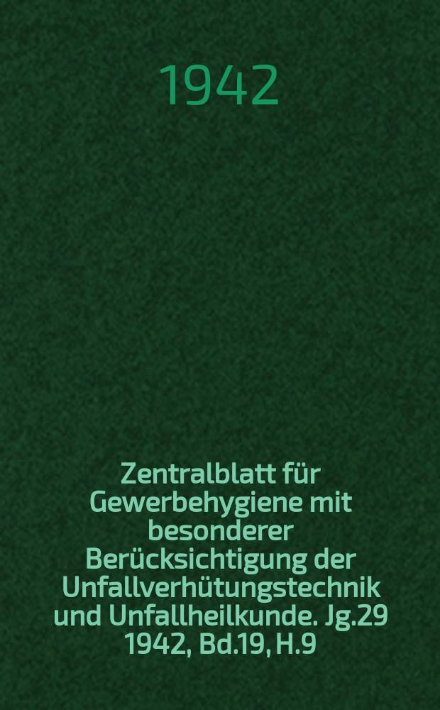 Zentralblatt für Gewerbehygiene mit besonderer Berücksichtigung der Unfallverhütungstechnik und Unfallheilkunde. Jg.29 1942, Bd.19, H.9