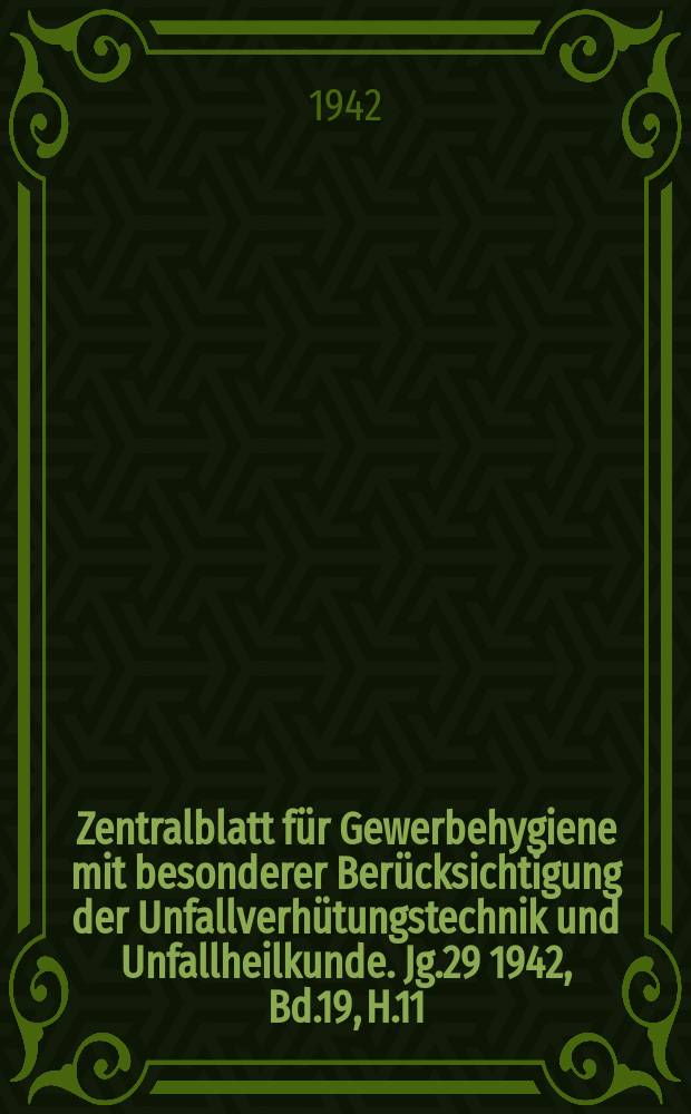 Zentralblatt für Gewerbehygiene mit besonderer Berücksichtigung der Unfallverhütungstechnik und Unfallheilkunde. Jg.29 1942, Bd.19, H.11