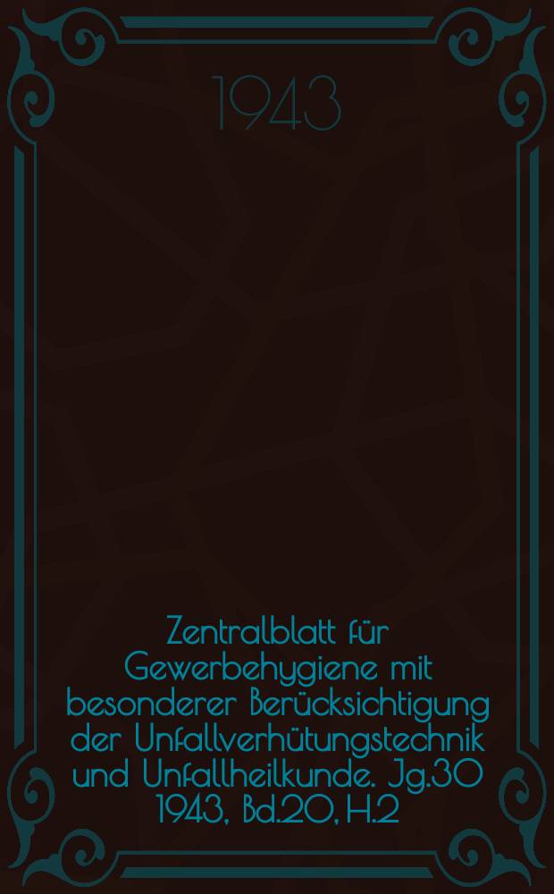 Zentralblatt für Gewerbehygiene mit besonderer Berücksichtigung der Unfallverhütungstechnik und Unfallheilkunde. Jg.30 1943, Bd.20, H.2