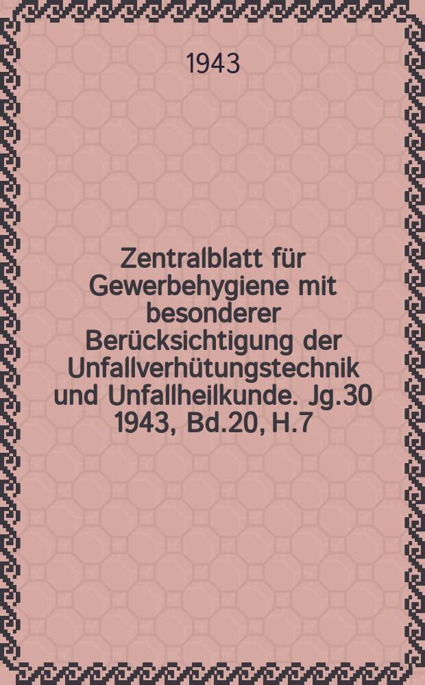 Zentralblatt für Gewerbehygiene mit besonderer Berücksichtigung der Unfallverhütungstechnik und Unfallheilkunde. Jg.30 1943, Bd.20, H.7