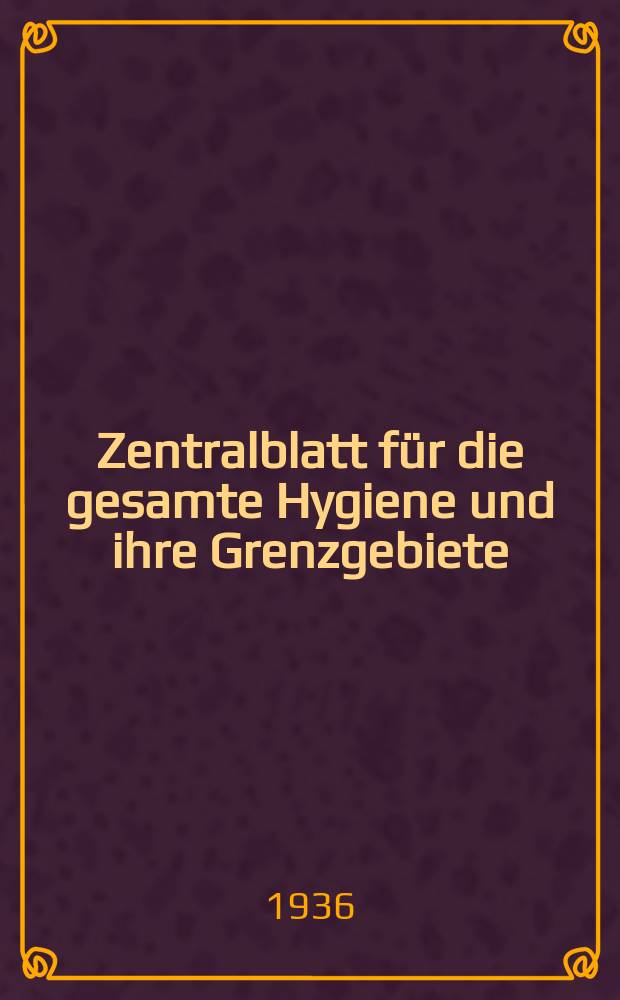 Zentralblatt für die gesamte Hygiene und ihre Grenzgebiete : (Fortsetzung der Hygienischen Rundschau) Organ der Berliner Gesellschaft für öffentliche Gesundheitspflege. Bd.36, H.13 : Reg.-H.