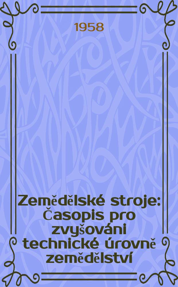 Zemědělské stroje : Časopis pro zvyšováni technické úrovně zemědělství : Vydává Ministerstvo zemědělství a lesního hospodárštvi ve Státním zemědělském nakladatelství v Praze