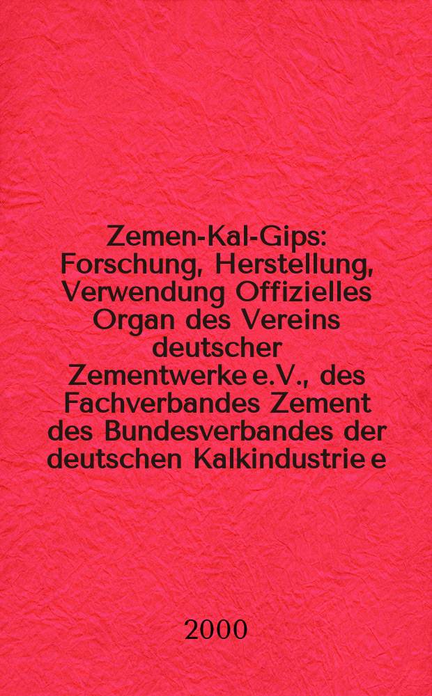 Zement- Kalk- Gips : Forschung, Herstellung, Verwendung Offizielles Organ des Vereins deutscher Zementwerke e.V., des Fachverbandes Zement des Bundesverbandes der deutschen Kalkindustrie e.V., des Deutschen Gipsvereins e.V. Jg.53(Jg.89 "Zement") 2000, H.2