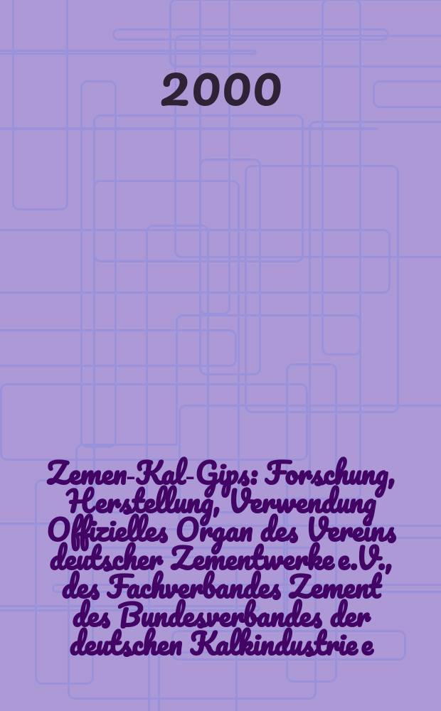 Zement- Kalk- Gips : Forschung, Herstellung, Verwendung Offizielles Organ des Vereins deutscher Zementwerke e.V., des Fachverbandes Zement des Bundesverbandes der deutschen Kalkindustrie e.V., des Deutschen Gipsvereins e.V. Jg.53(Jg.89 "Zement") 2000, H.11