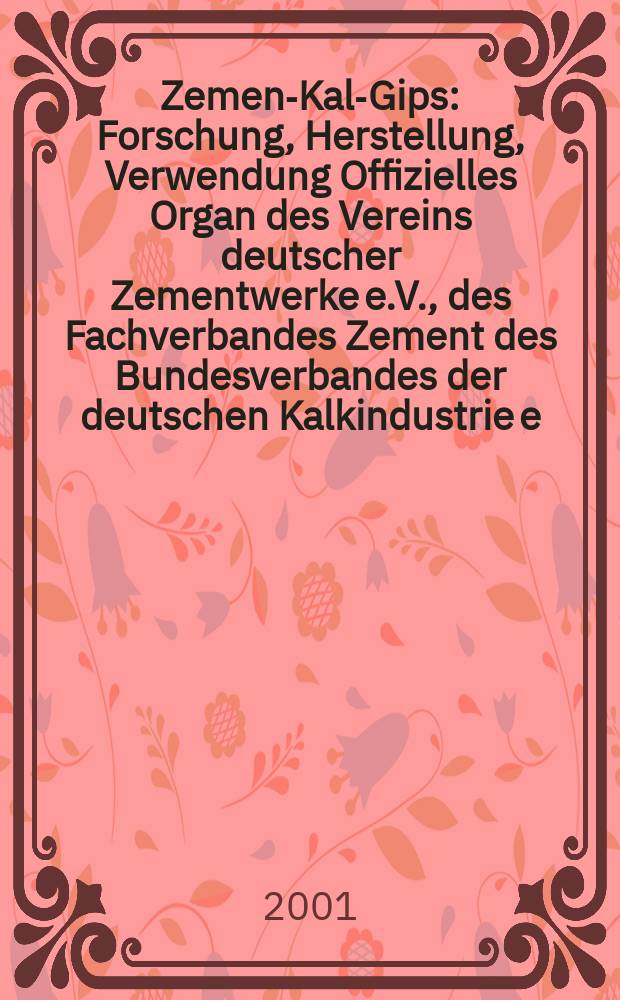 Zement- Kalk- Gips : Forschung, Herstellung, Verwendung Offizielles Organ des Vereins deutscher Zementwerke e.V., des Fachverbandes Zement des Bundesverbandes der deutschen Kalkindustrie e.V., des Deutschen Gipsvereins e.V. Jg.54(Jg.90 "Zement") 2001, H.5