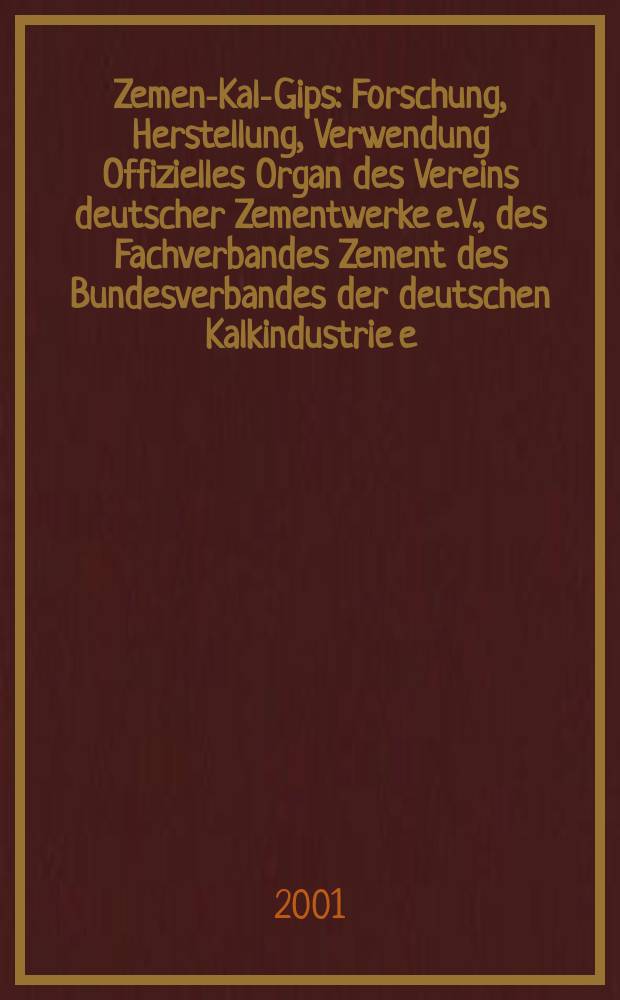 Zement- Kalk- Gips : Forschung, Herstellung, Verwendung Offizielles Organ des Vereins deutscher Zementwerke e.V., des Fachverbandes Zement des Bundesverbandes der deutschen Kalkindustrie e.V., des Deutschen Gipsvereins e.V. Jg.54(Jg.90 "Zement") 2001, H.8