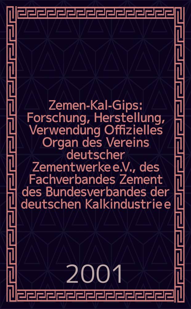 Zement- Kalk- Gips : Forschung, Herstellung, Verwendung Offizielles Organ des Vereins deutscher Zementwerke e.V., des Fachverbandes Zement des Bundesverbandes der deutschen Kalkindustrie e.V., des Deutschen Gipsvereins e.V. Jg.54(Jg.90 "Zement") 2001, H.11