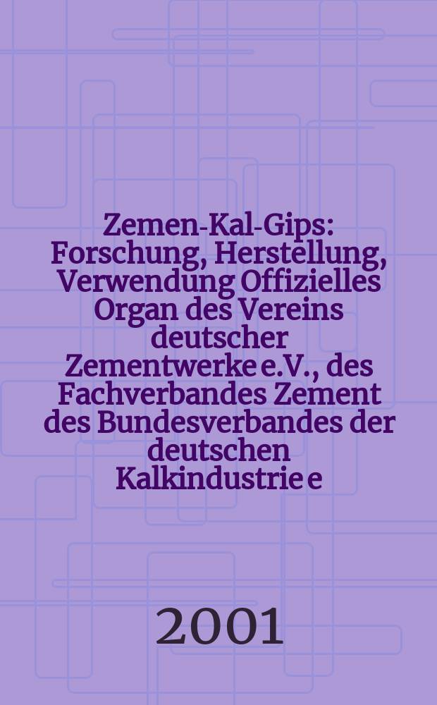 Zement- Kalk- Gips : Forschung, Herstellung, Verwendung Offizielles Organ des Vereins deutscher Zementwerke e.V., des Fachverbandes Zement des Bundesverbandes der deutschen Kalkindustrie e.V., des Deutschen Gipsvereins e.V. Jg.54(Jg.90 "Zement") 2001, H.12