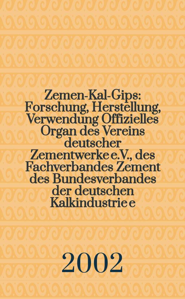 Zement- Kalk- Gips : Forschung, Herstellung, Verwendung Offizielles Organ des Vereins deutscher Zementwerke e.V., des Fachverbandes Zement des Bundesverbandes der deutschen Kalkindustrie e.V., des Deutschen Gipsvereins e.V. Jg.55(Jg.91 "Zement") 2002, H.1