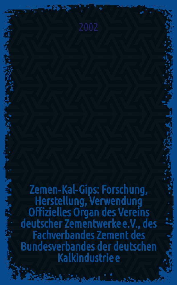 Zement- Kalk- Gips : Forschung, Herstellung, Verwendung Offizielles Organ des Vereins deutscher Zementwerke e.V., des Fachverbandes Zement des Bundesverbandes der deutschen Kalkindustrie e.V., des Deutschen Gipsvereins e.V. Jg.55(Jg.91 "Zement") 2002, H.3
