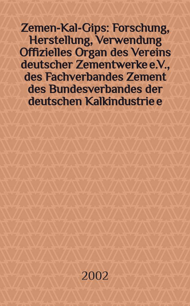 Zement- Kalk- Gips : Forschung, Herstellung, Verwendung Offizielles Organ des Vereins deutscher Zementwerke e.V., des Fachverbandes Zement des Bundesverbandes der deutschen Kalkindustrie e.V., des Deutschen Gipsvereins e.V. Jg.55(Jg.91 "Zement") 2002, H.4
