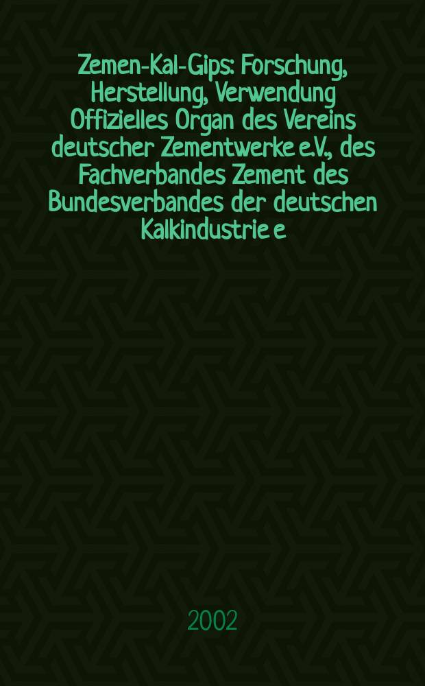 Zement- Kalk- Gips : Forschung, Herstellung, Verwendung Offizielles Organ des Vereins deutscher Zementwerke e.V., des Fachverbandes Zement des Bundesverbandes der deutschen Kalkindustrie e.V., des Deutschen Gipsvereins e.V. Jg.55(Jg.91 "Zement") 2002, H.5