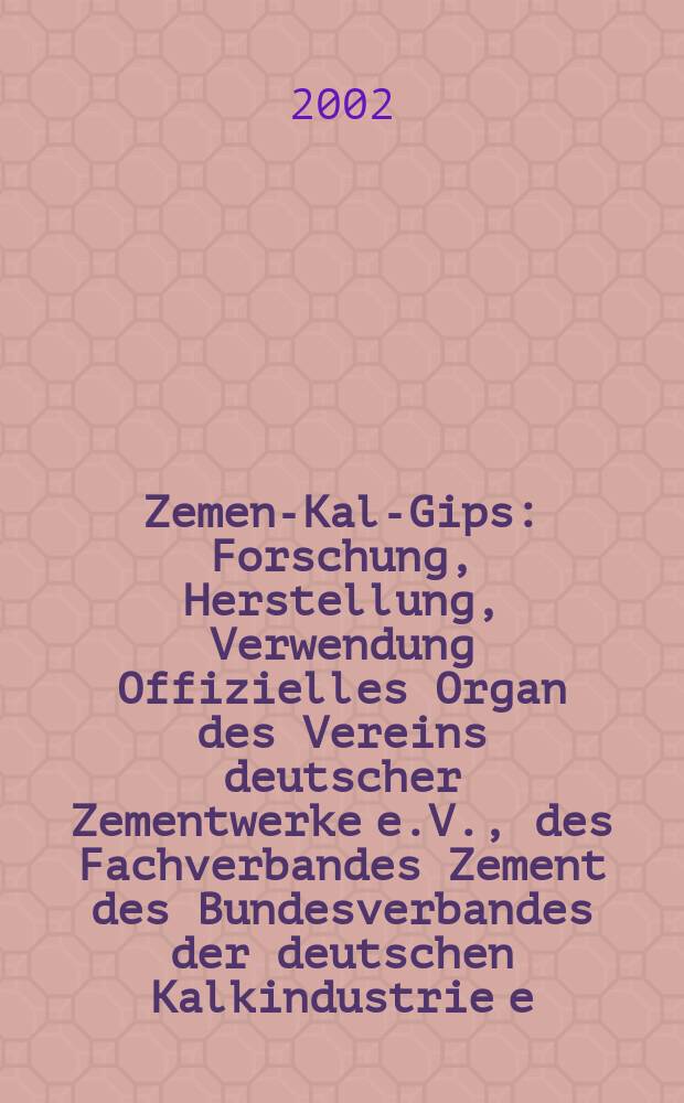 Zement- Kalk- Gips : Forschung, Herstellung, Verwendung Offizielles Organ des Vereins deutscher Zementwerke e.V., des Fachverbandes Zement des Bundesverbandes der deutschen Kalkindustrie e.V., des Deutschen Gipsvereins e.V. Jg.55(Jg.91 "Zement") 2002, H.6