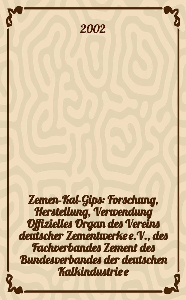Zement- Kalk- Gips : Forschung, Herstellung, Verwendung Offizielles Organ des Vereins deutscher Zementwerke e.V., des Fachverbandes Zement des Bundesverbandes der deutschen Kalkindustrie e.V., des Deutschen Gipsvereins e.V. Jg.55(Jg.91 "Zement") 2002, H.7