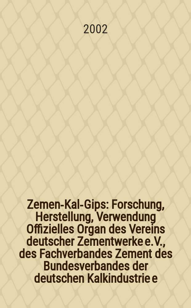 Zement- Kalk- Gips : Forschung, Herstellung, Verwendung Offizielles Organ des Vereins deutscher Zementwerke e.V., des Fachverbandes Zement des Bundesverbandes der deutschen Kalkindustrie e.V., des Deutschen Gipsvereins e.V. Jg.55(Jg.91 "Zement") 2002, H.8