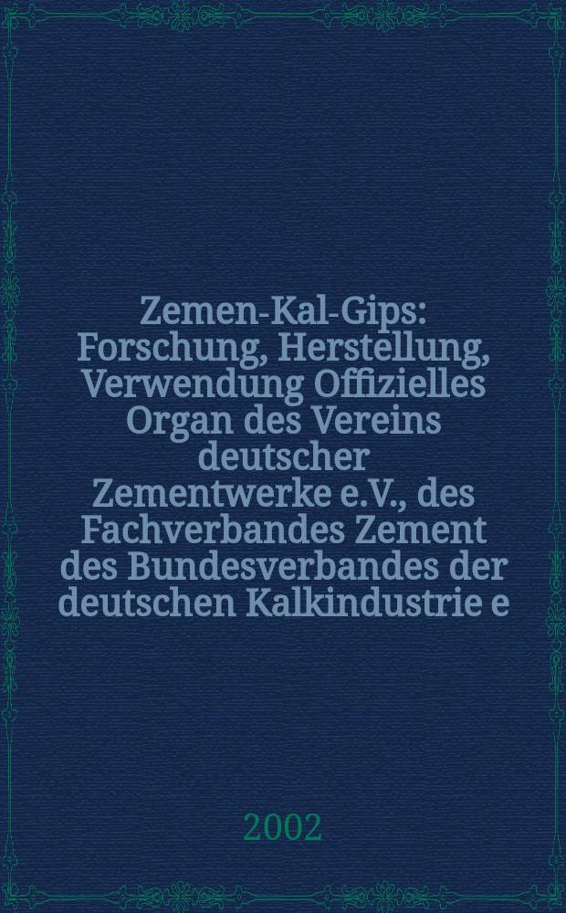 Zement- Kalk- Gips : Forschung, Herstellung, Verwendung Offizielles Organ des Vereins deutscher Zementwerke e.V., des Fachverbandes Zement des Bundesverbandes der deutschen Kalkindustrie e.V., des Deutschen Gipsvereins e.V. Jg.55(Jg.91 "Zement") 2002, H.9