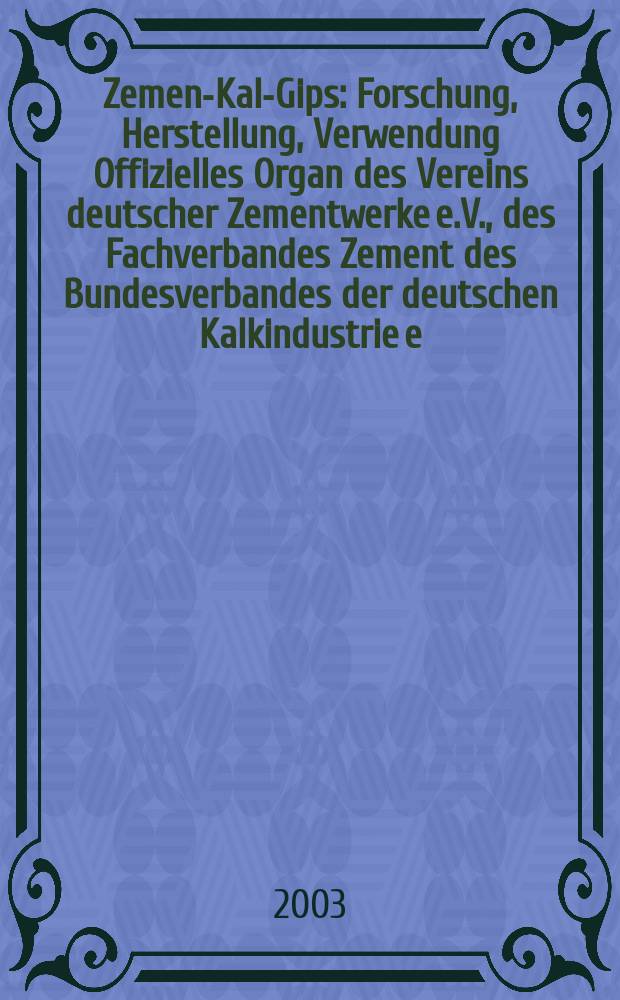 Zement- Kalk- Gips : Forschung, Herstellung, Verwendung Offizielles Organ des Vereins deutscher Zementwerke e.V., des Fachverbandes Zement des Bundesverbandes der deutschen Kalkindustrie e.V., des Deutschen Gipsvereins e.V. Jg.56(Jg.92 "Zement") 2003, H.2