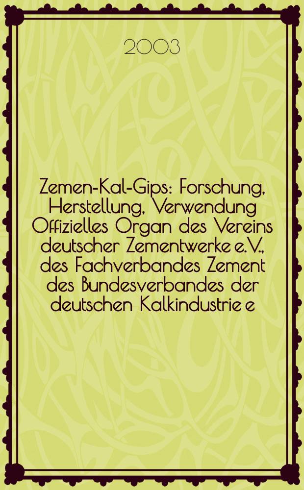 Zement- Kalk- Gips : Forschung, Herstellung, Verwendung Offizielles Organ des Vereins deutscher Zementwerke e.V., des Fachverbandes Zement des Bundesverbandes der deutschen Kalkindustrie e.V., des Deutschen Gipsvereins e.V. Jg.56(Jg.92 "Zement") 2003, H.6