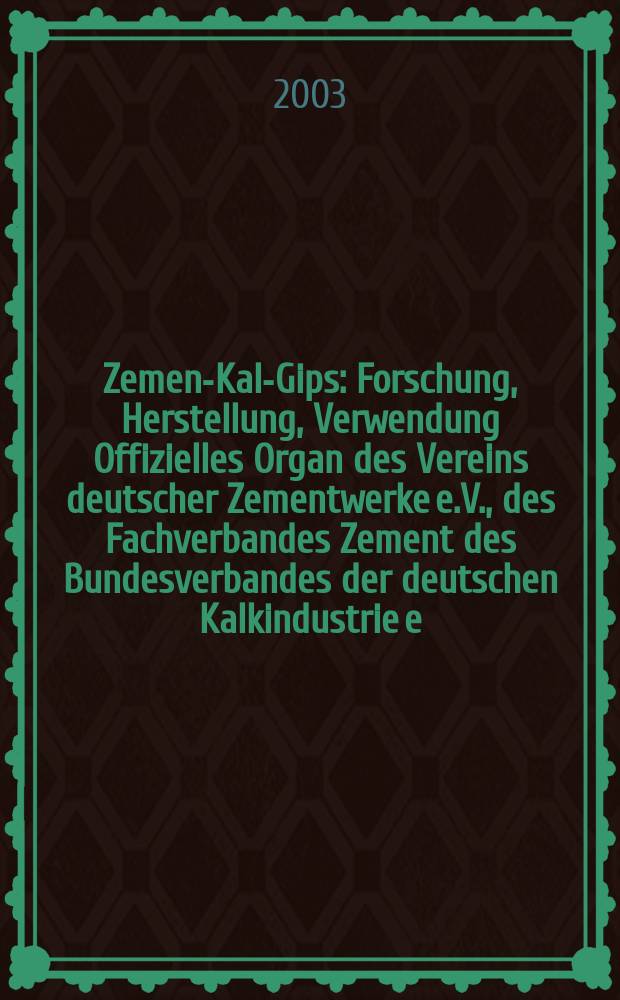 Zement- Kalk- Gips : Forschung, Herstellung, Verwendung Offizielles Organ des Vereins deutscher Zementwerke e.V., des Fachverbandes Zement des Bundesverbandes der deutschen Kalkindustrie e.V., des Deutschen Gipsvereins e.V. Jg.56(Jg.92 "Zement") 2003, H.12