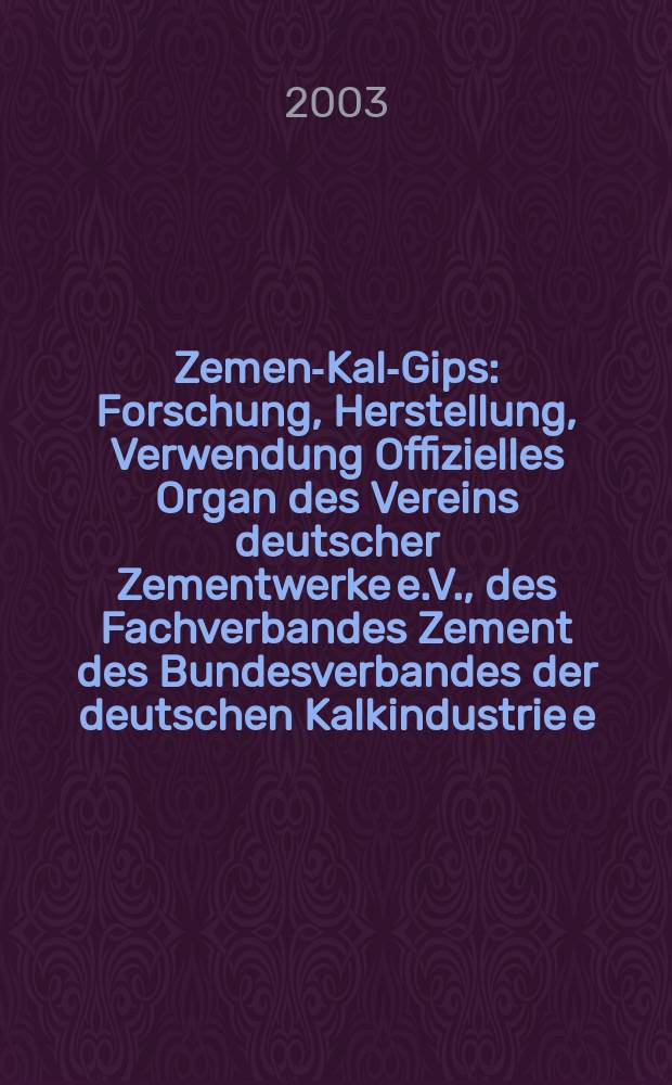 Zement- Kalk- Gips : Forschung, Herstellung, Verwendung Offizielles Organ des Vereins deutscher Zementwerke e.V., des Fachverbandes Zement des Bundesverbandes der deutschen Kalkindustrie e.V., des Deutschen Gipsvereins e.V. Jg.56(Jg.92 "Zement") 2003, Указатель