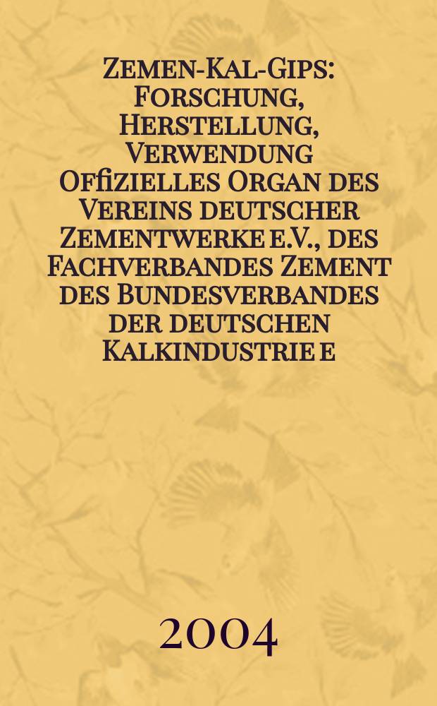 Zement- Kalk- Gips : Forschung, Herstellung, Verwendung Offizielles Organ des Vereins deutscher Zementwerke e.V., des Fachverbandes Zement des Bundesverbandes der deutschen Kalkindustrie e.V., des Deutschen Gipsvereins e.V. Jg.57(Jg.93 "Zement") 2004, H.3