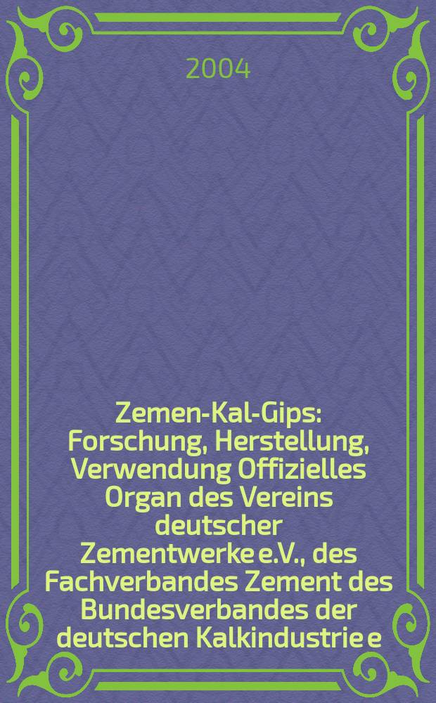 Zement- Kalk- Gips : Forschung, Herstellung, Verwendung Offizielles Organ des Vereins deutscher Zementwerke e.V., des Fachverbandes Zement des Bundesverbandes der deutschen Kalkindustrie e.V., des Deutschen Gipsvereins e.V. Jg.57(Jg.93 "Zement") 2004, H.6