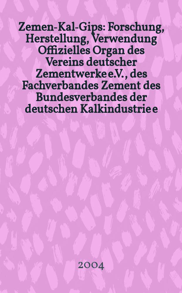 Zement- Kalk- Gips : Forschung, Herstellung, Verwendung Offizielles Organ des Vereins deutscher Zementwerke e.V., des Fachverbandes Zement des Bundesverbandes der deutschen Kalkindustrie e.V., des Deutschen Gipsvereins e.V. Jg.57(Jg.93 "Zement") 2004, H.7