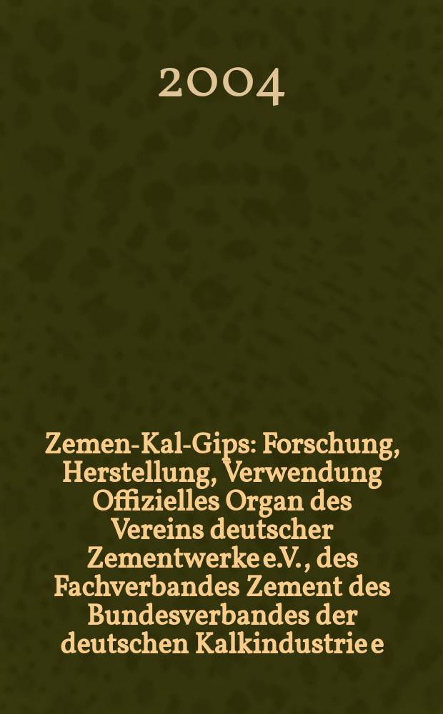 Zement- Kalk- Gips : Forschung, Herstellung, Verwendung Offizielles Organ des Vereins deutscher Zementwerke e.V., des Fachverbandes Zement des Bundesverbandes der deutschen Kalkindustrie e.V., des Deutschen Gipsvereins e.V. Jg.57(Jg.93 "Zement") 2004, H.12