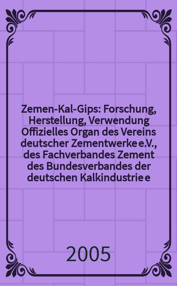 Zement- Kalk- Gips : Forschung, Herstellung, Verwendung Offizielles Organ des Vereins deutscher Zementwerke e.V., des Fachverbandes Zement des Bundesverbandes der deutschen Kalkindustrie e.V., des Deutschen Gipsvereins e.V. Jg.58(Jg.94 "Zement") 2005, H.5
