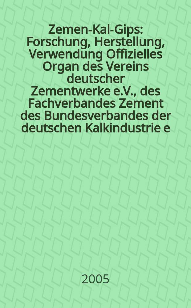 Zement- Kalk- Gips : Forschung, Herstellung, Verwendung Offizielles Organ des Vereins deutscher Zementwerke e.V., des Fachverbandes Zement des Bundesverbandes der deutschen Kalkindustrie e.V., des Deutschen Gipsvereins e.V. Jg.58(Jg.94 "Zement") 2005, H.6