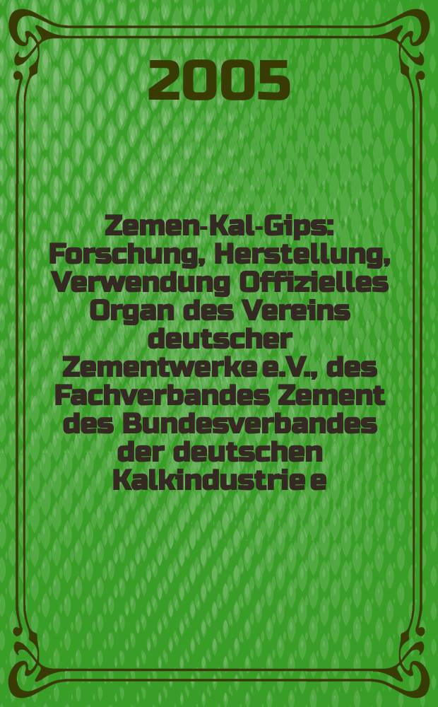 Zement- Kalk- Gips : Forschung, Herstellung, Verwendung Offizielles Organ des Vereins deutscher Zementwerke e.V., des Fachverbandes Zement des Bundesverbandes der deutschen Kalkindustrie e.V., des Deutschen Gipsvereins e.V. Jg.58(Jg.94 "Zement") 2005, H.7