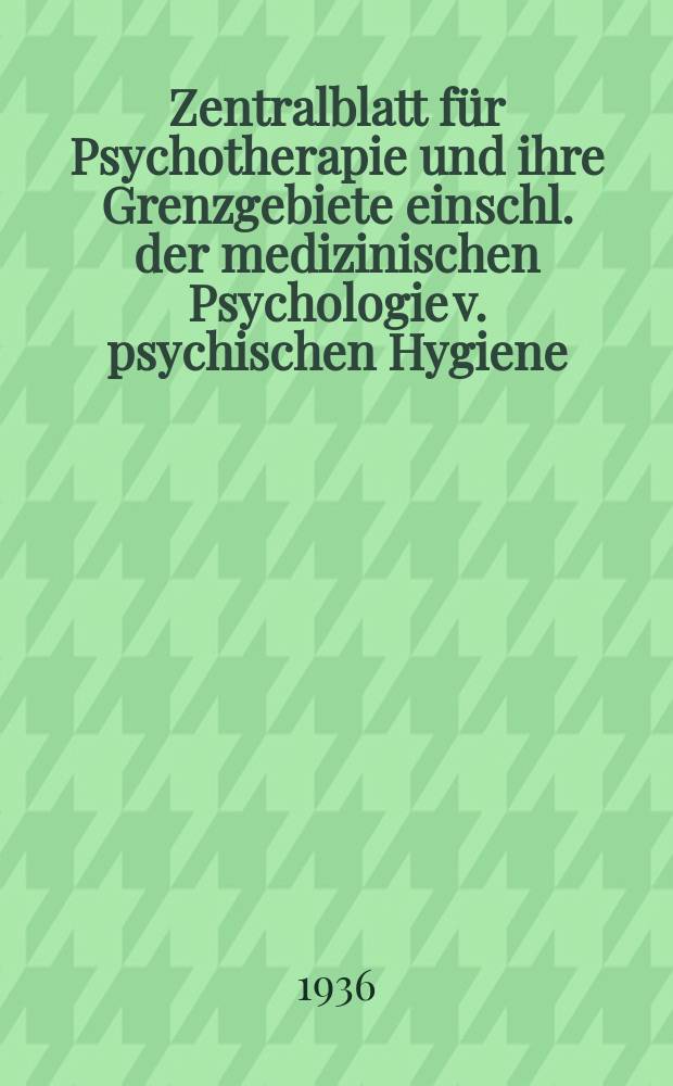 Zentralblatt für Psychotherapie und ihre Grenzgebiete einschl. der medizinischen Psychologie v. psychischen Hygiene : Organ der Allgemeinen ärztlichen Gesellschaften für Psychotherapie. Bd.9, H.1