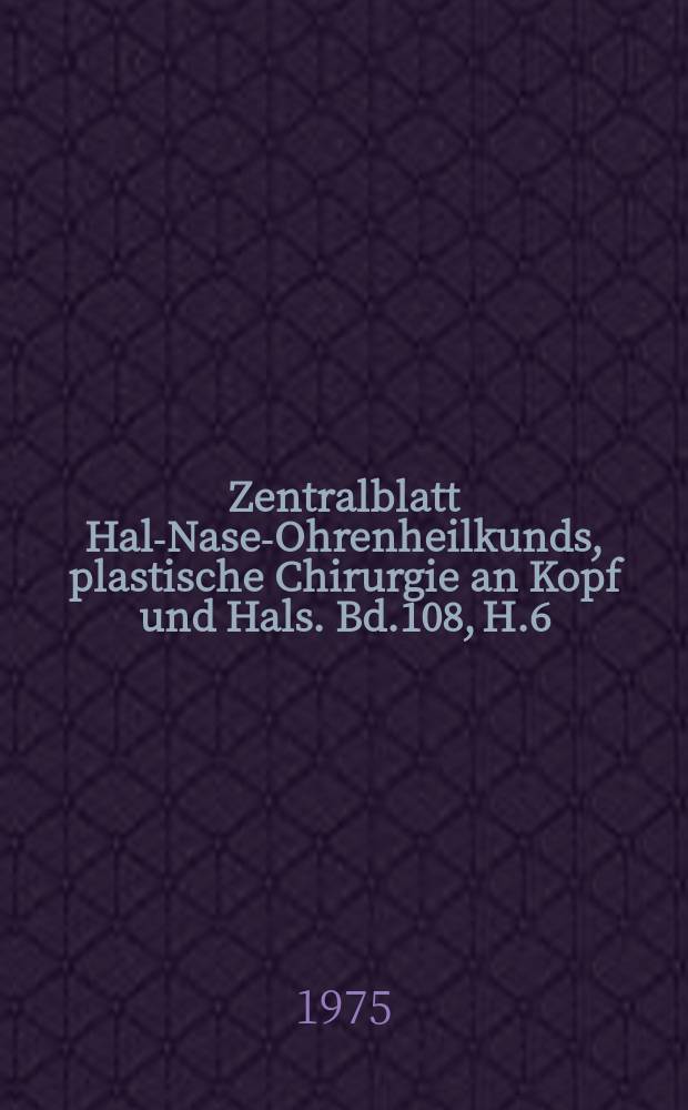 Zentralblatt Hals- Nasen- Ohrenheilkunds, plastische Chirurgie an Kopf und Hals. Bd.108, H.6 : Reg.H.