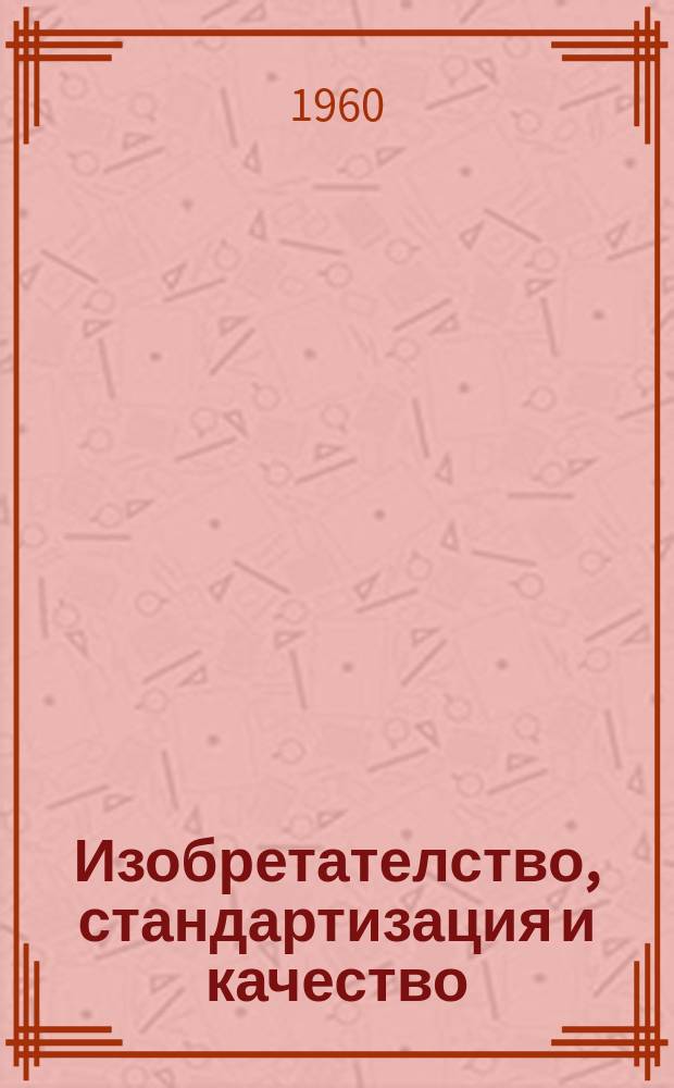 Изобретателство, стандартизация и качество : Месечно научно-техническо списание по изобретателство, рационализаторство, стандартизация, измерителна техника и качество на промишлената продукция. Г.10 1960, Брой6