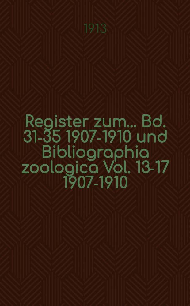 Register zum ... Bd. 31-35 [1907-1910] und Bibliographia zoologica Vol. 13-17 [1907-1910]