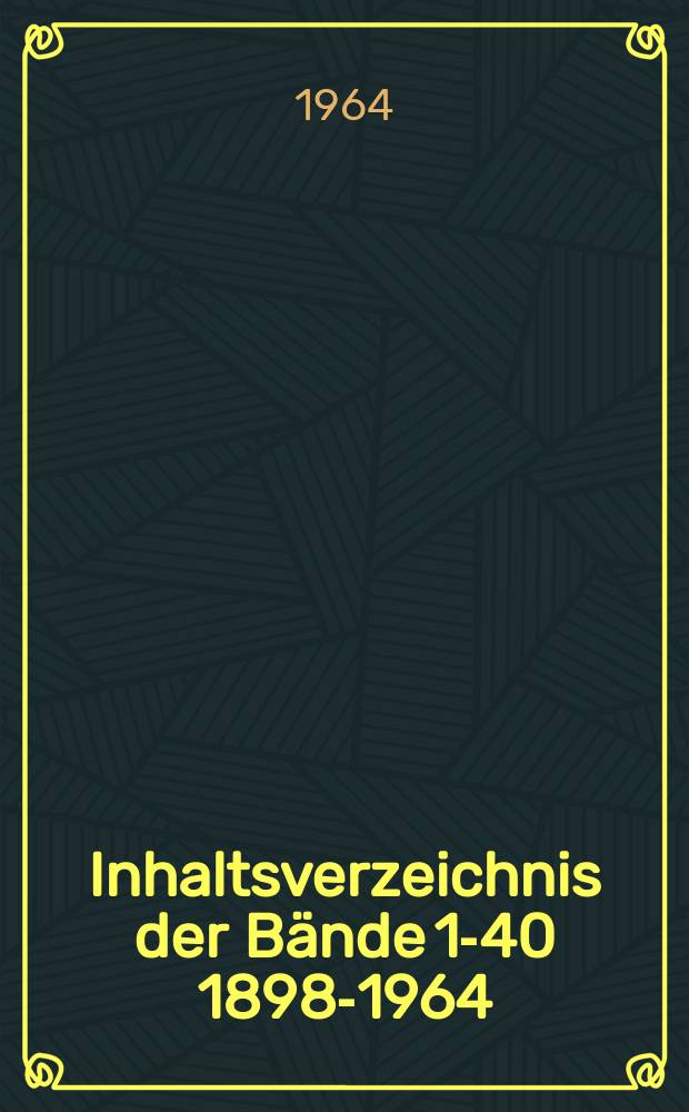 ... Inhaltsverzeichnis der Bände 1-40 1898-1964