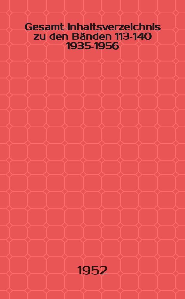 Gesamt-Inhaltsverzeichnis zu den Bänden 113-140 [1935-1956]