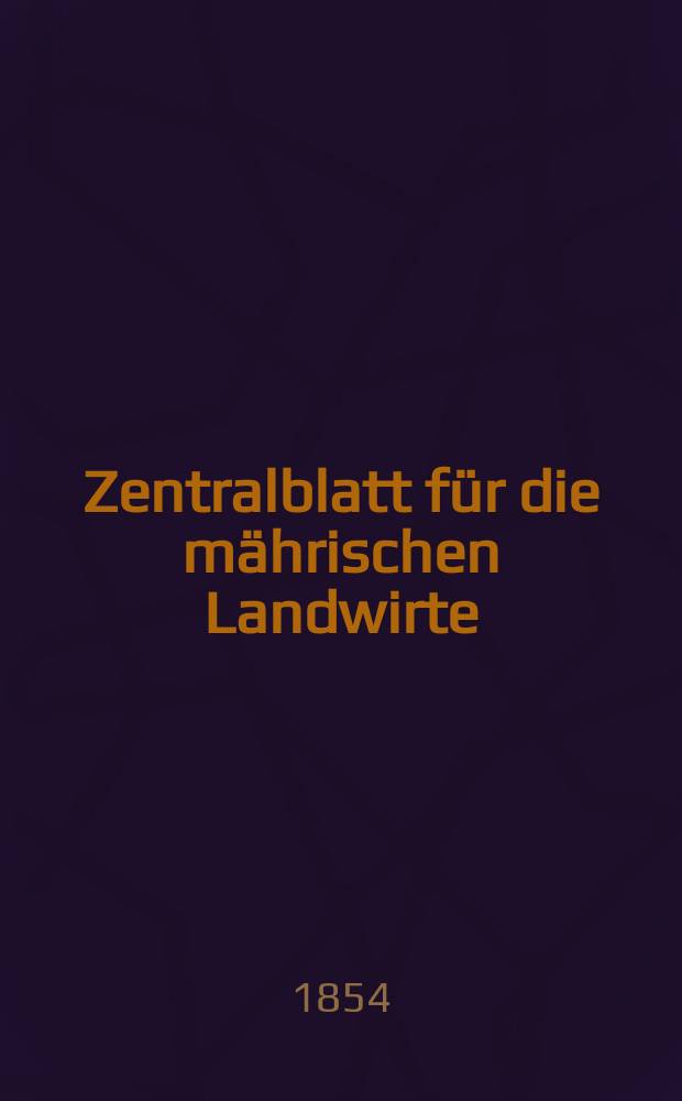 Zentralblatt f&uuml;r die m&auml;hrischen Landwirte : Organ der k.k. M&auml;hrischen Landwirtschaftsgesellschaft. [Jg.34] 1854, №1