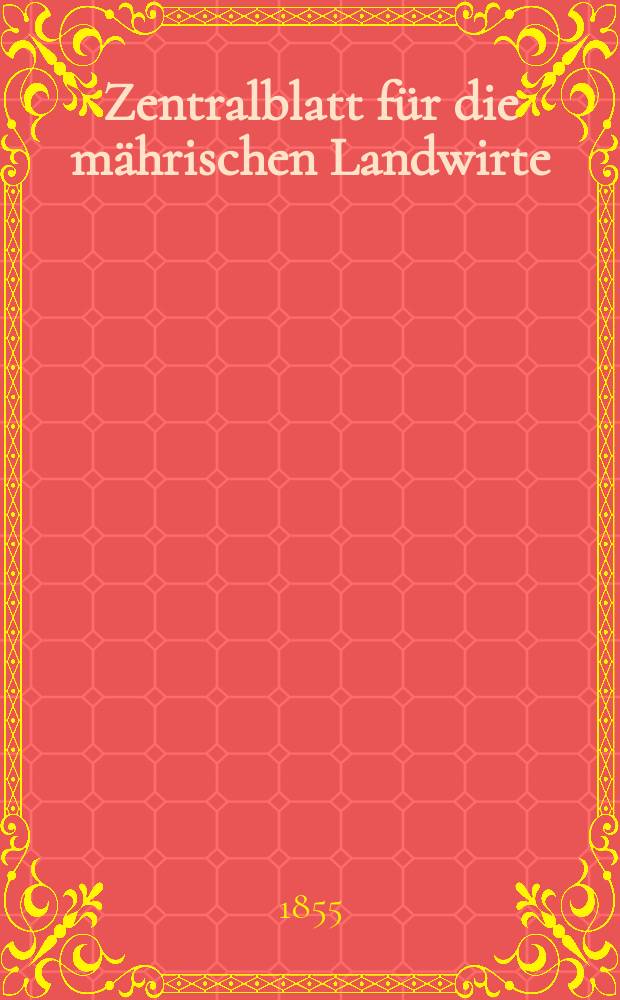 Zentralblatt f&uuml;r die m&auml;hrischen Landwirte : Organ der k.k. M&auml;hrischen Landwirtschaftsgesellschaft. [Jg.35] 1855, №45