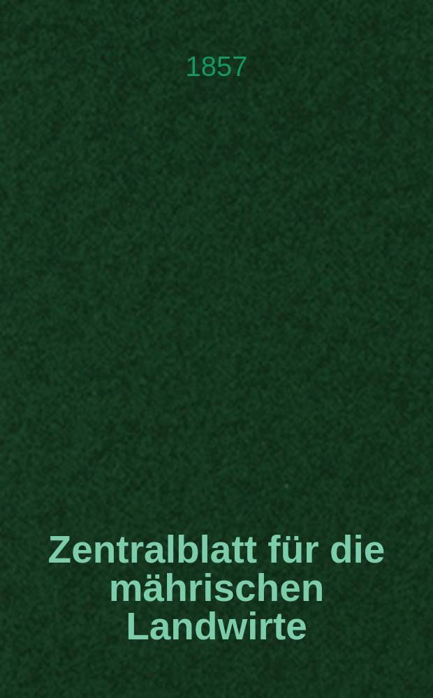 Zentralblatt für die mährischen Landwirte : Organ der k.k. Mährischen Landwirtschaftsgesellschaft. [Jg.37] 1857, №1