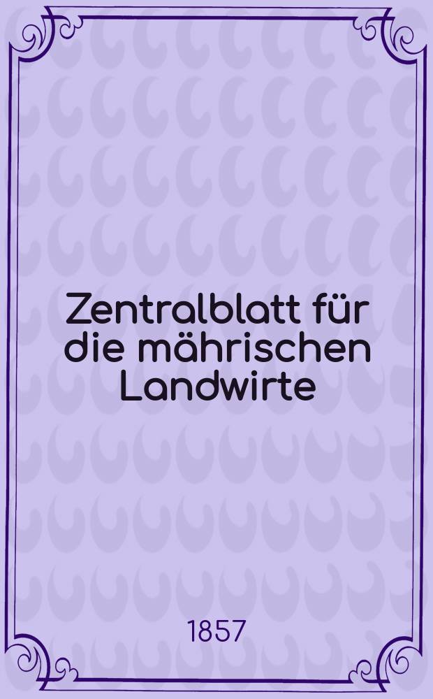 Zentralblatt für die mährischen Landwirte : Organ der k.k. Mährischen Landwirtschaftsgesellschaft. [Jg.37] 1857, №9