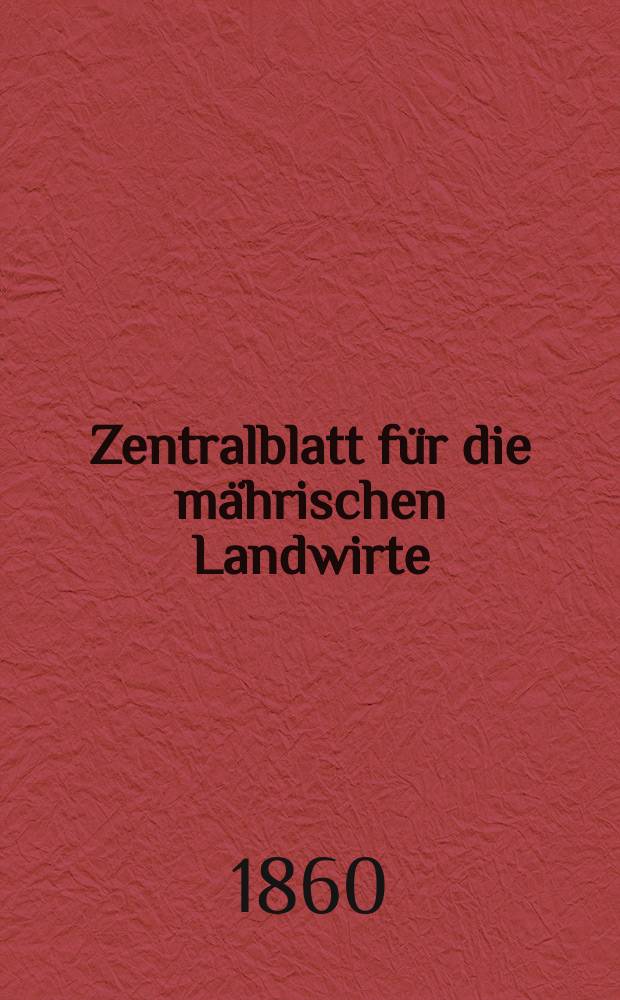 Zentralblatt für die mährischen Landwirte : Organ der k.k. Mährischen Landwirtschaftsgesellschaft. [Jg.40] 1860, №1