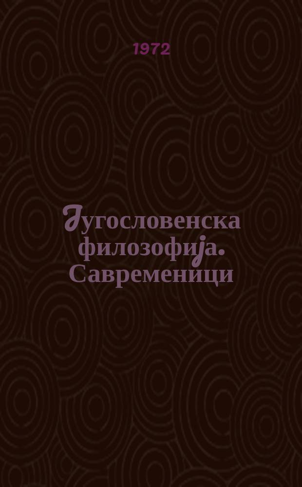 Jугословенска филозофиjа. Савременици : Изд. Српска књижевна задруга у сарадњи са Филоз. д-вом Србиjе и Инст. за филозофиjу Филоз. фак. у Београду