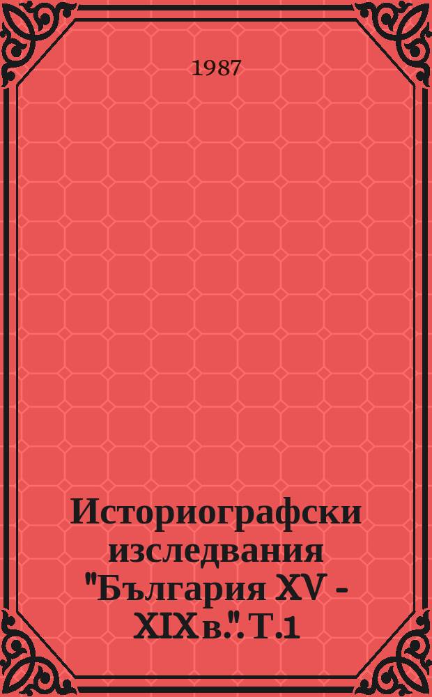 Историографски изследвания "България XV - XIX в.". Т.1 : България през XV - XVIII в.